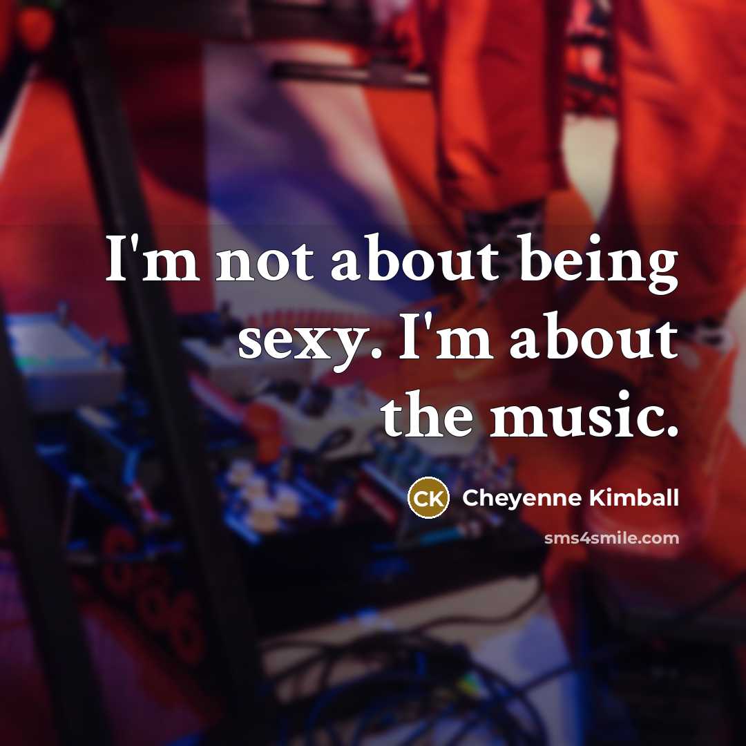 “I'm not about being sexy. I'm about the music.…” quote by Cheyenne Kimball