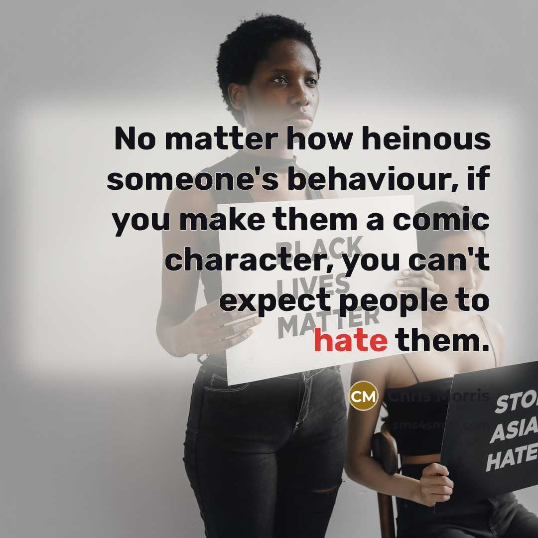 “No matter how heinous someone's behaviour, if you make them…” quote by Chris Morris