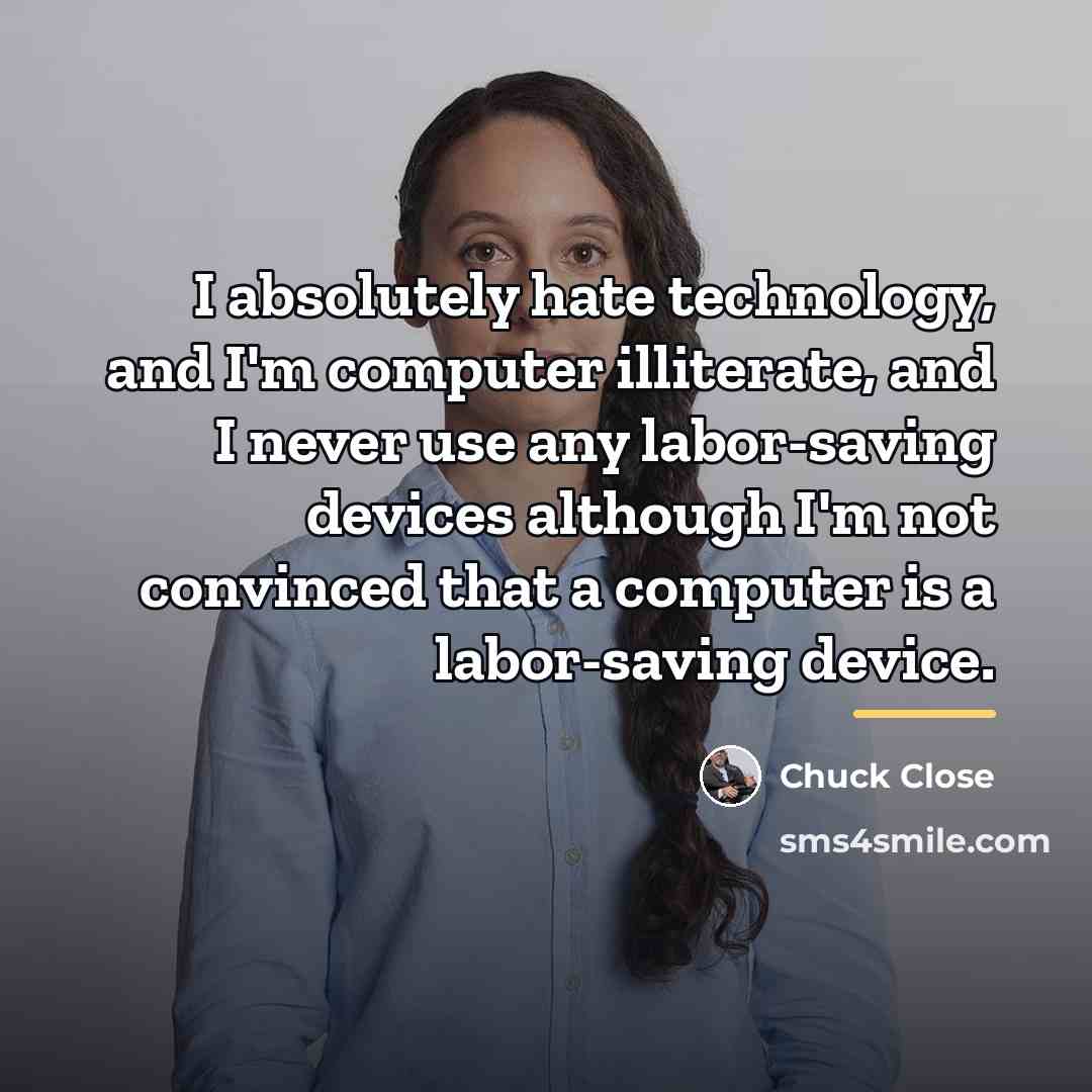 “I absolutely hate technology, and I'm computer illiterate, and I…” quote by Chuck Close