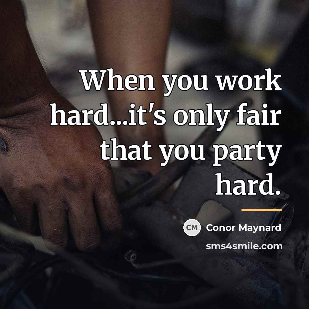 “When you work hard...it's only fair that you party hard.…” quote by Conor Maynard