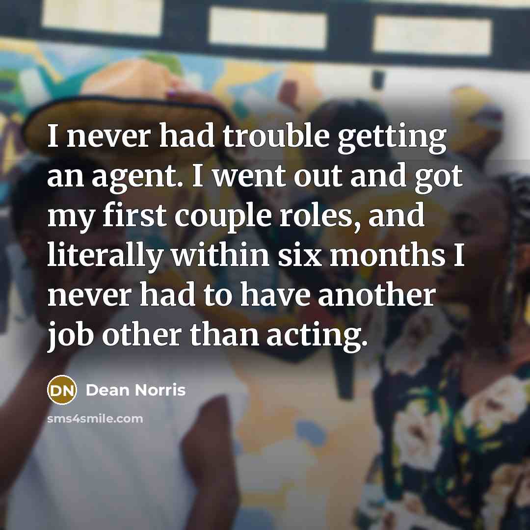 “I never had trouble getting an agent. I went out…” quote by Dean Norris