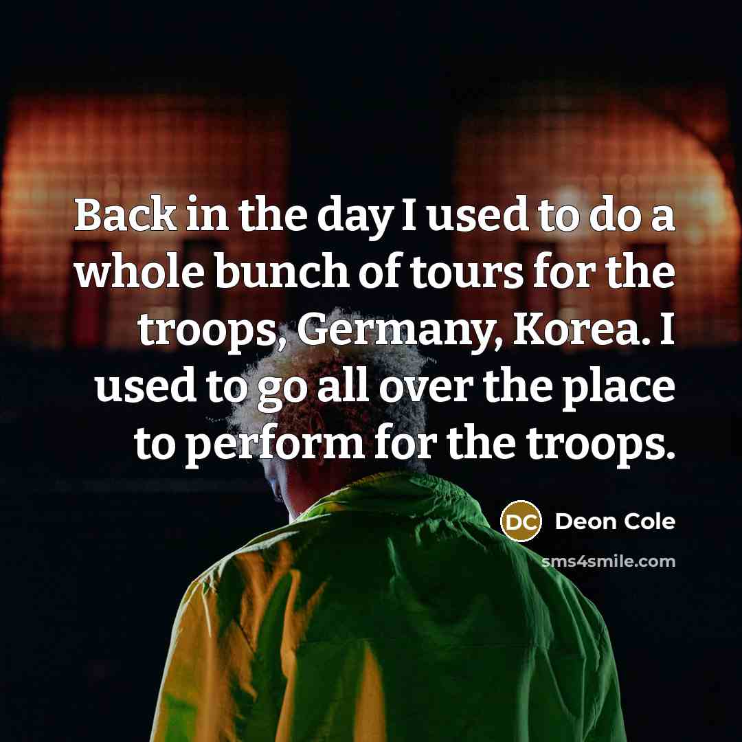 “Back in the day I used to do a whole bunch of tours for the troops, Germany, Korea. I used to go all over the place to perform for the troops.” quote by Deon Cole