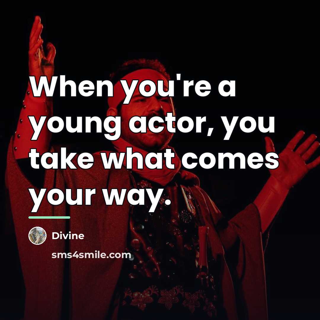 “When you're a young actor, you take what comes your…” quote by Divine
