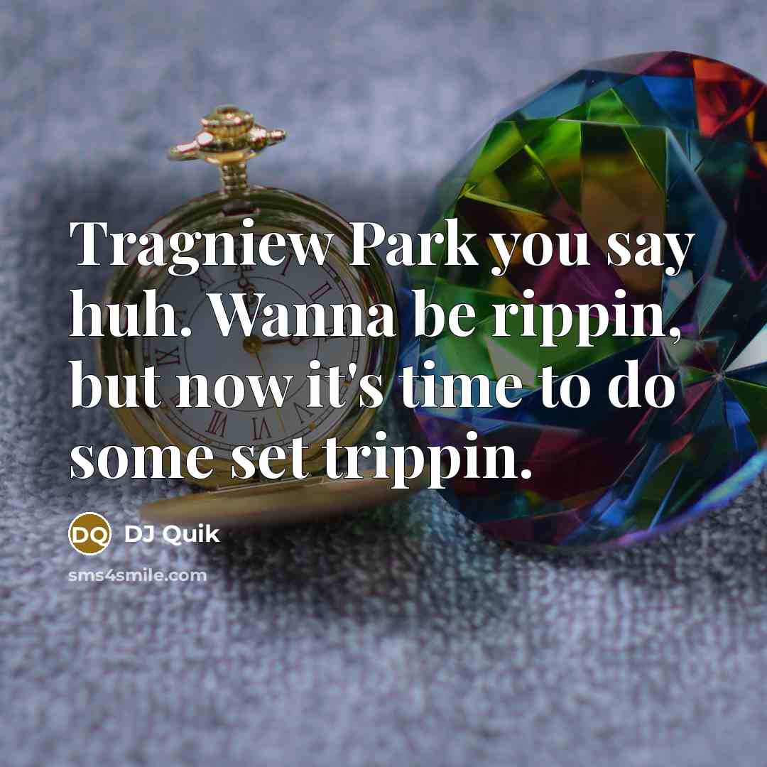 “Tragniew Park you say huh. Wanna be rippin, but now…” quote by DJ Quik