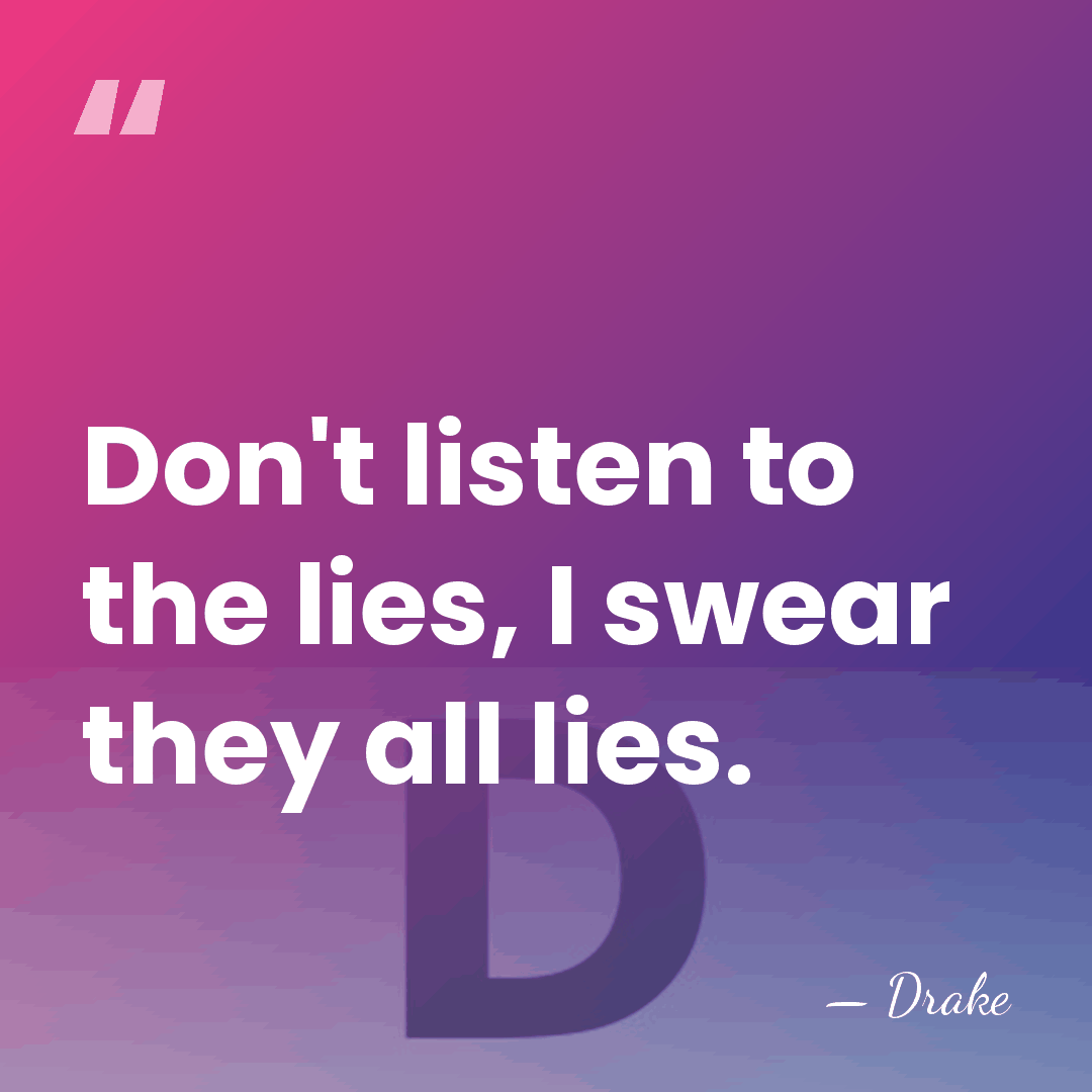 Don't listen to the lies, I swear they all lies. - Drake