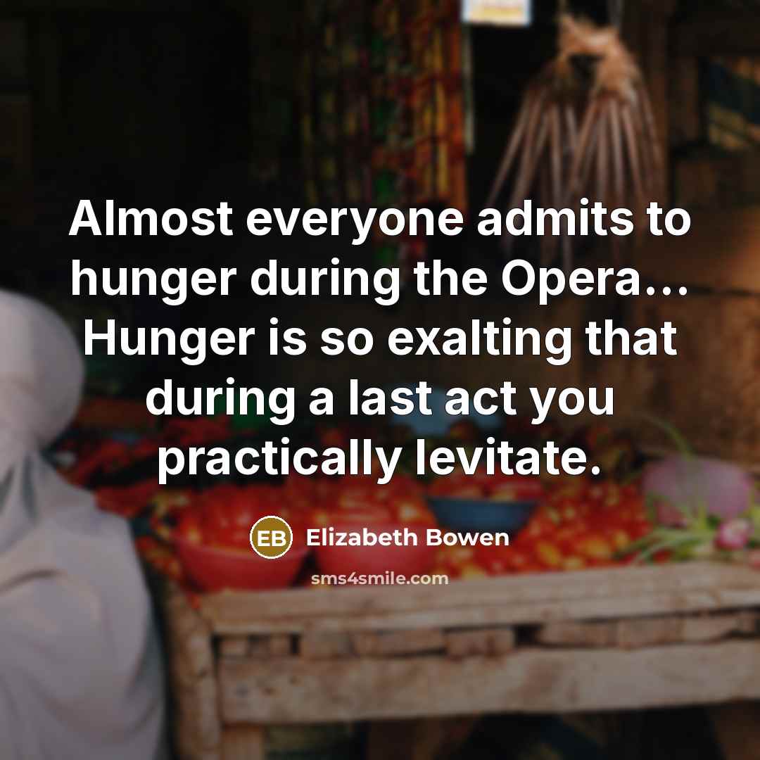 “Almost everyone admits to hunger during the Opera.... Hunger is…” quote by Elizabeth Bowen