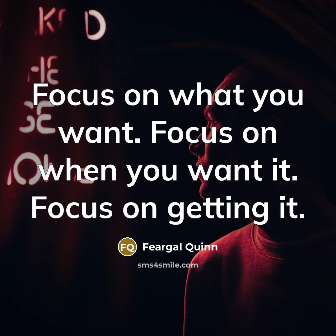 “Focus on what you want. Focus on when you want…” quote by Feargal Quinn