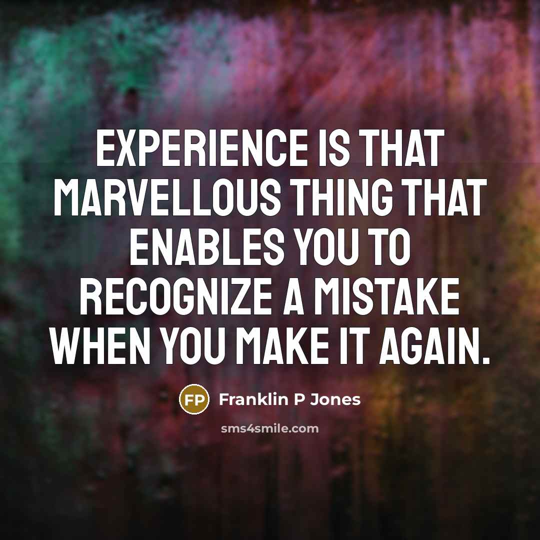 “Experience is that marvellous thing that enables you to recognize a mistake when you make it again.” quote by Franklin P Jones