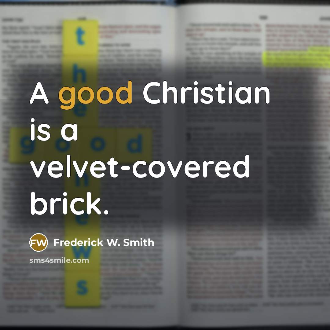 “A good Christian is a velvet-covered brick.…” quote by Frederick W. Smith