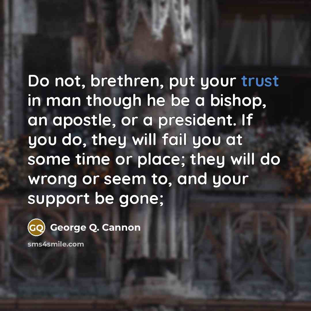 “Do not, brethren, put your trust in man though he…” quote by George Q. Cannon