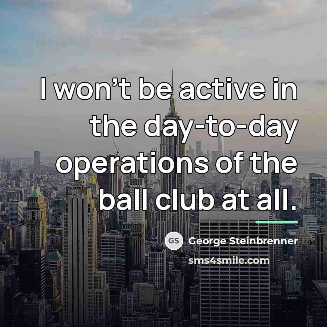 “I won't be active in the day-to-day operations of the…” quote by George Steinbrenner