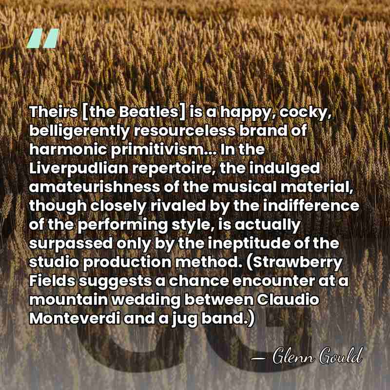 Theirs [the Beatles] is a happy, cocky, belligerently resourceless brand of harmonic&hellip; - Glenn Gould