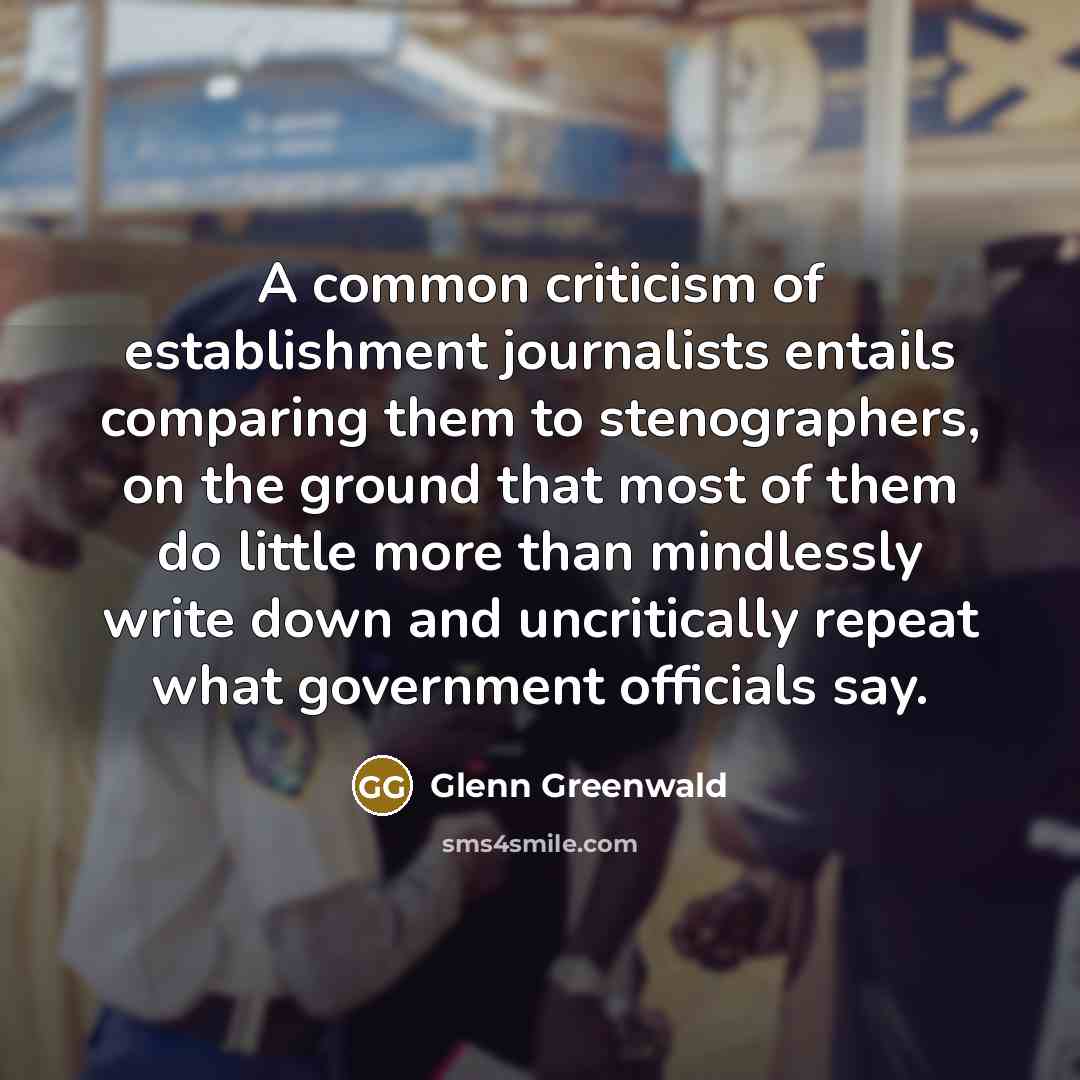 “A common criticism of establishment journalists entails comparing them to…” quote by Glenn Greenwald