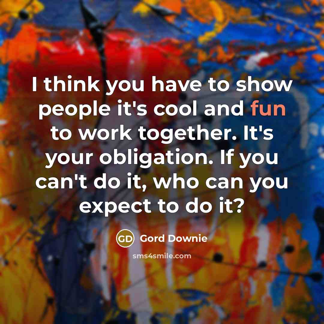“I think you have to show people it's cool and…” quote by Gord Downie