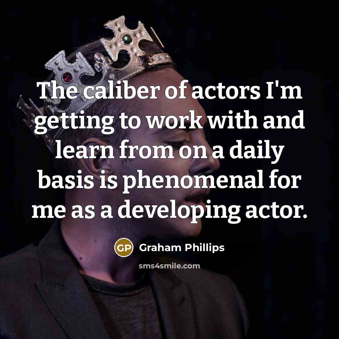 “The caliber of actors I'm getting to work with and…” quote by Graham Phillips