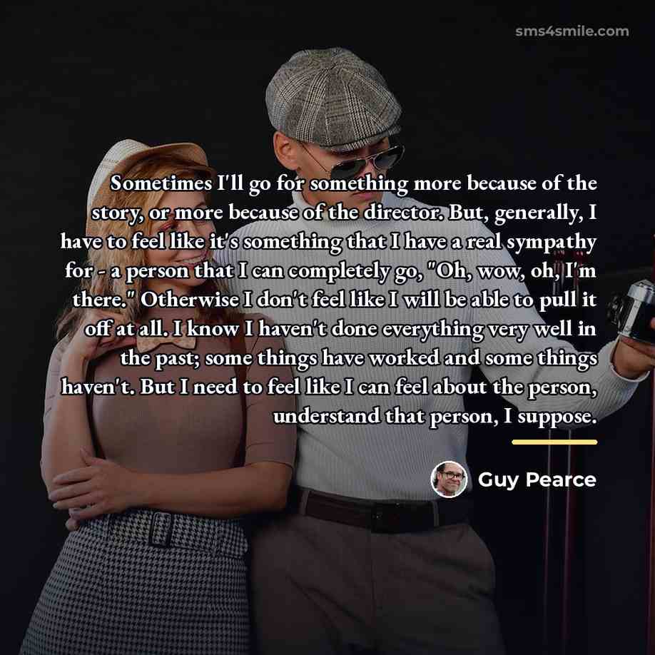 “Sometimes I'll go for something more because of the story,…” quote by Guy Pearce