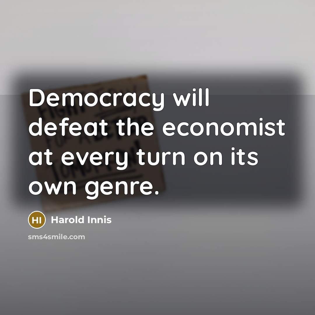 “Democracy will defeat the economist at every turn on its…” quote by Harold Innis