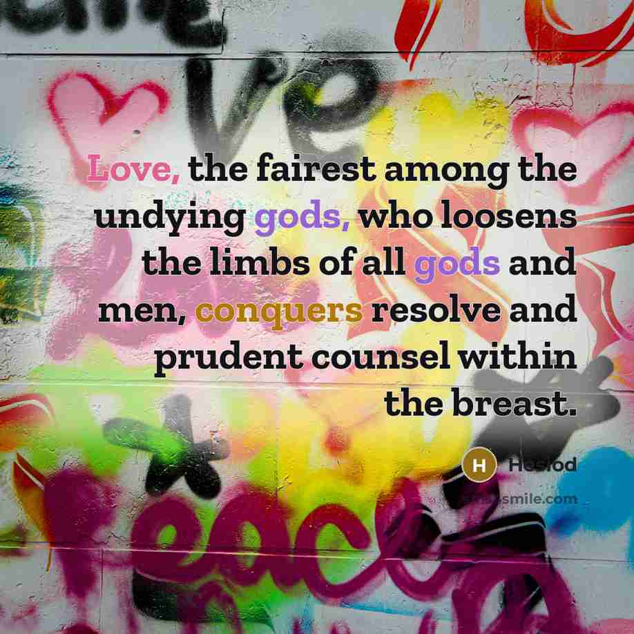 “Love, the fairest among the undying gods, who loosens the…” quote by Hesiod