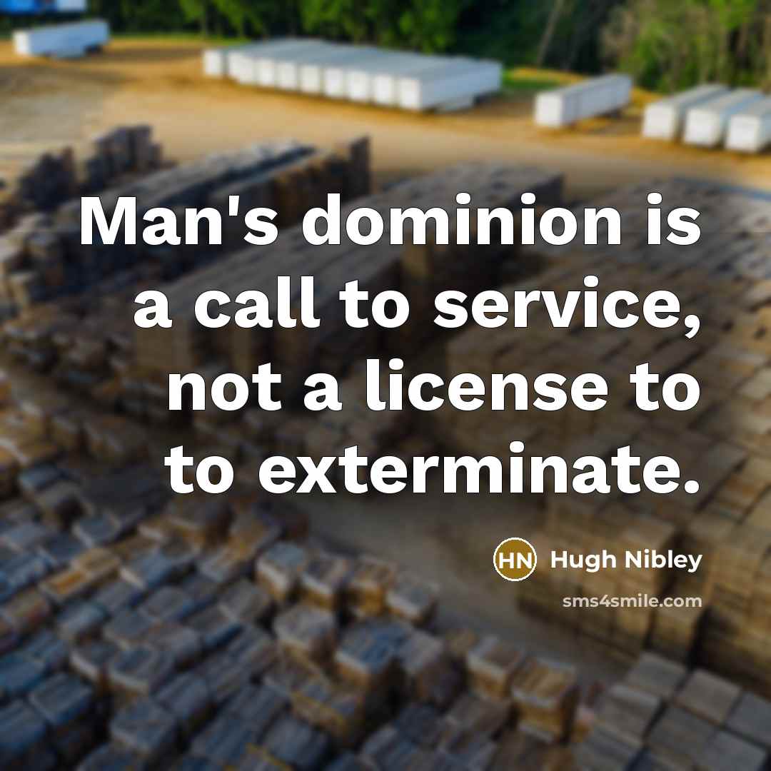 “Man's dominion is a call to service, not a license…” quote by Hugh Nibley