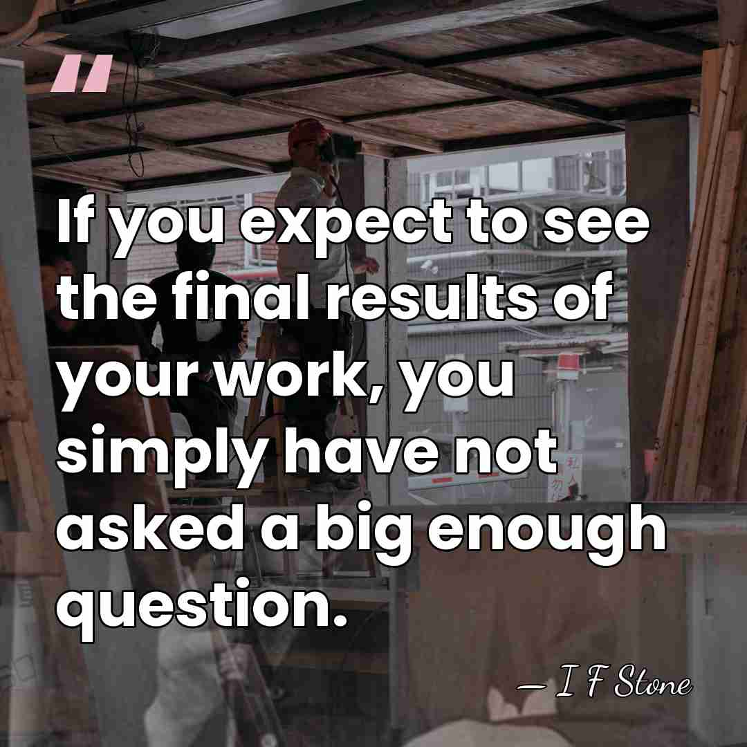 If you expect to see the final results of your work, you&hellip; - I F Stone