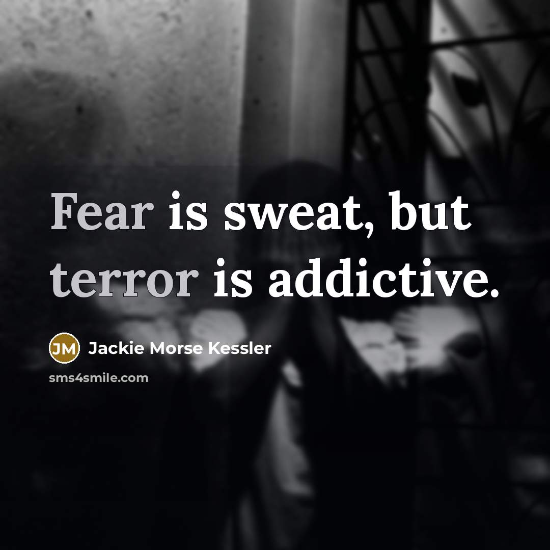 “Fear is sweat, but terror is addictive.” quote by Jackie Morse Kessler