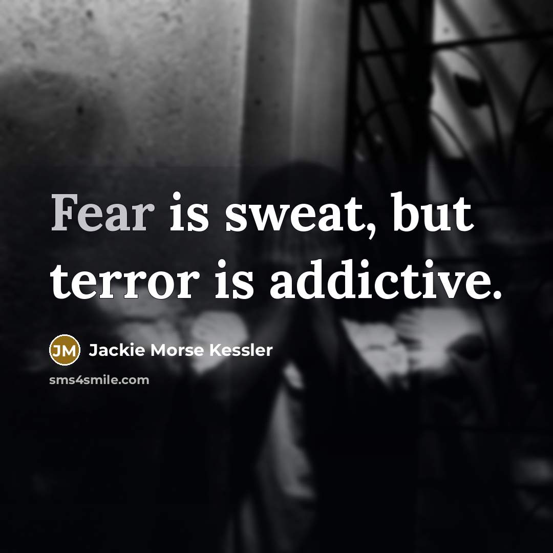 “Fear is sweat, but terror is addictive.…” quote by Jackie Morse Kessler