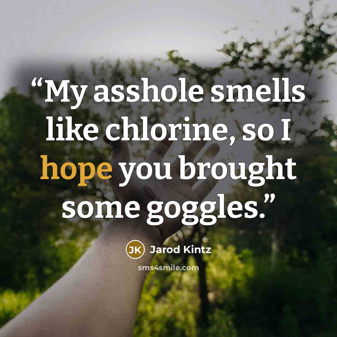 “My asshole smells like chlorine, so I hope you brought some goggles.” quote by Jarod Kintz
