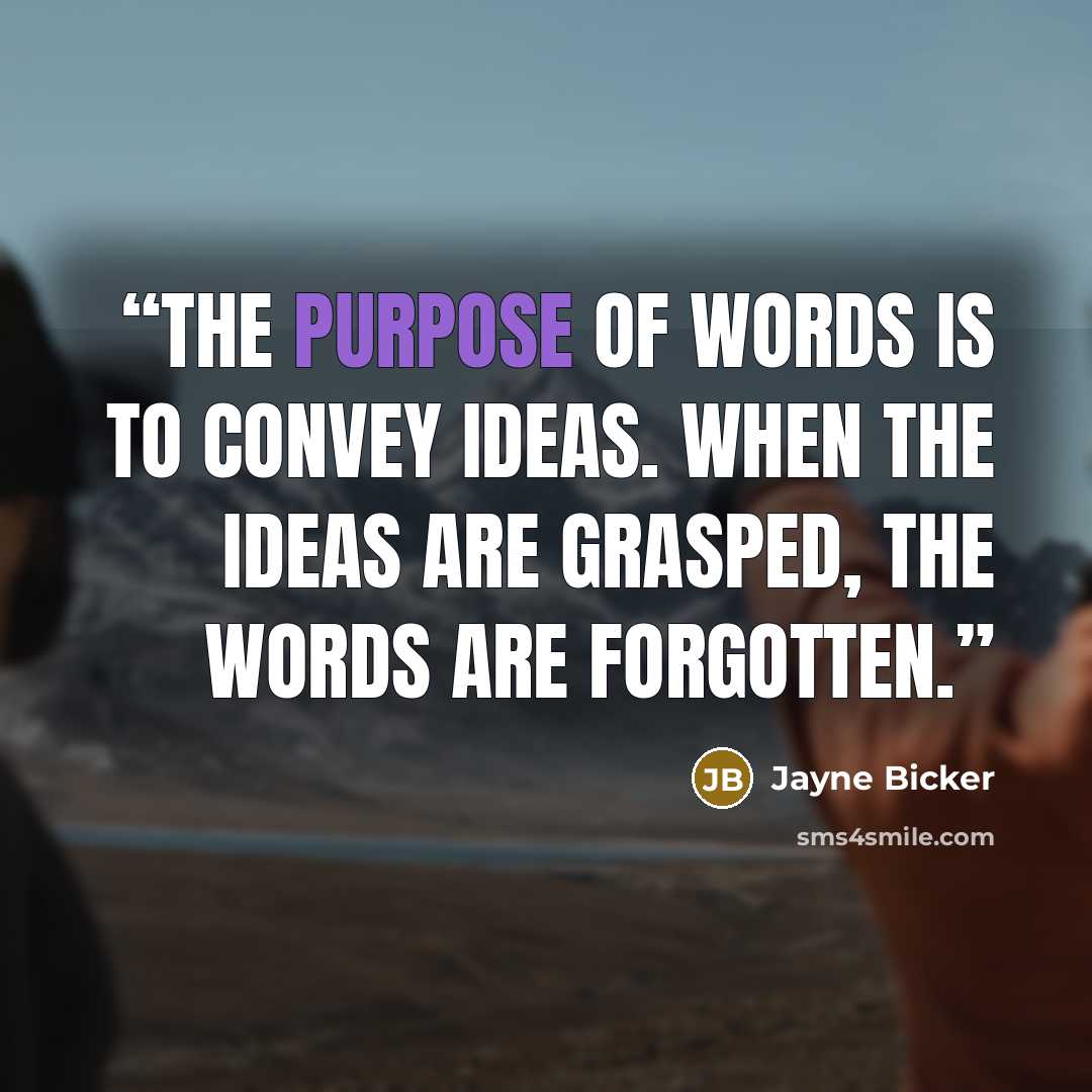 “The purpose of words is to convey ideas. When the ideas are grasped, the words are forgotten.” quote by Jayne Bicker