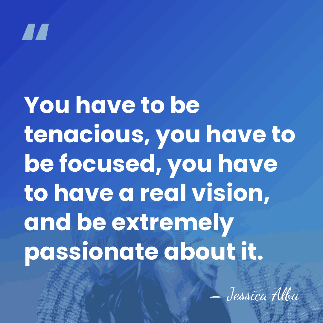 You have to be tenacious, you have to be focused, you have&hellip; - Jessica Alba