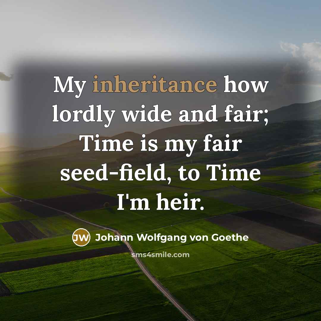 “My inheritance how lordly wide and fair; Time is my…” quote by Johann Wolfgang von Goethe
