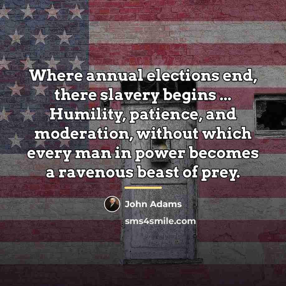 “Where annual elections end, there slavery begins ... Humility, patience,…” quote by John Adams