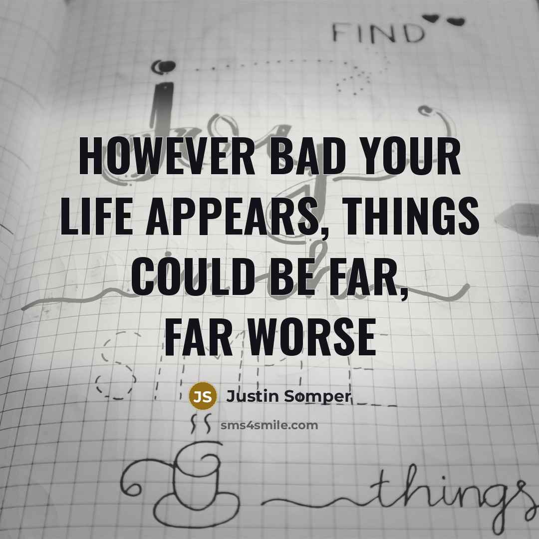 “However bad your life appears, things could be far, far…” quote by Justin Somper