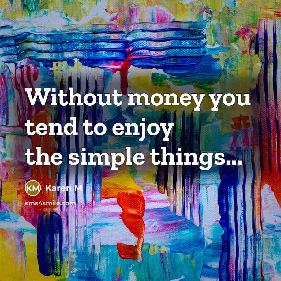 “Without money you tend to enjoy the simple things...” quote by Karen M