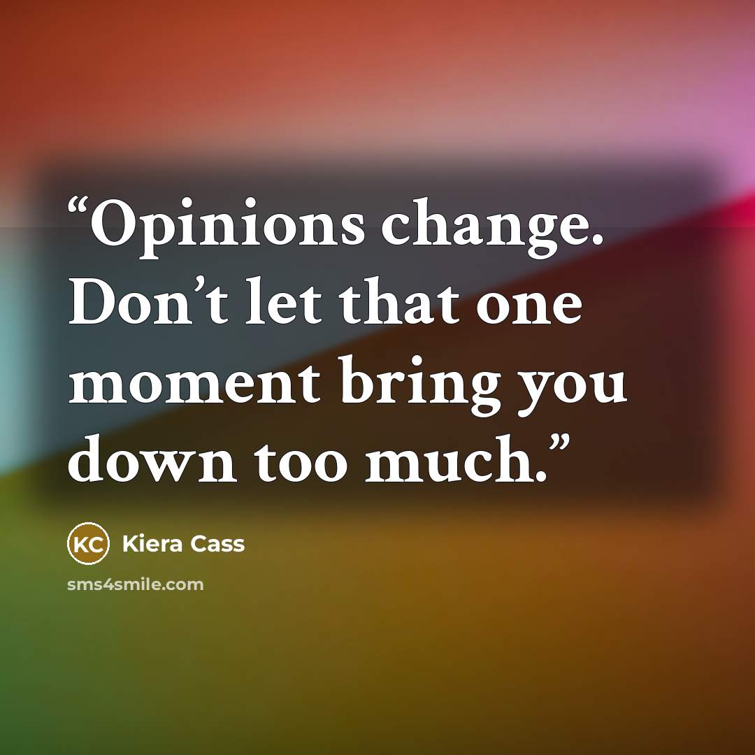 “Opinions change. Don’t let that one moment bring you down too much.” quote by Kiera Cass