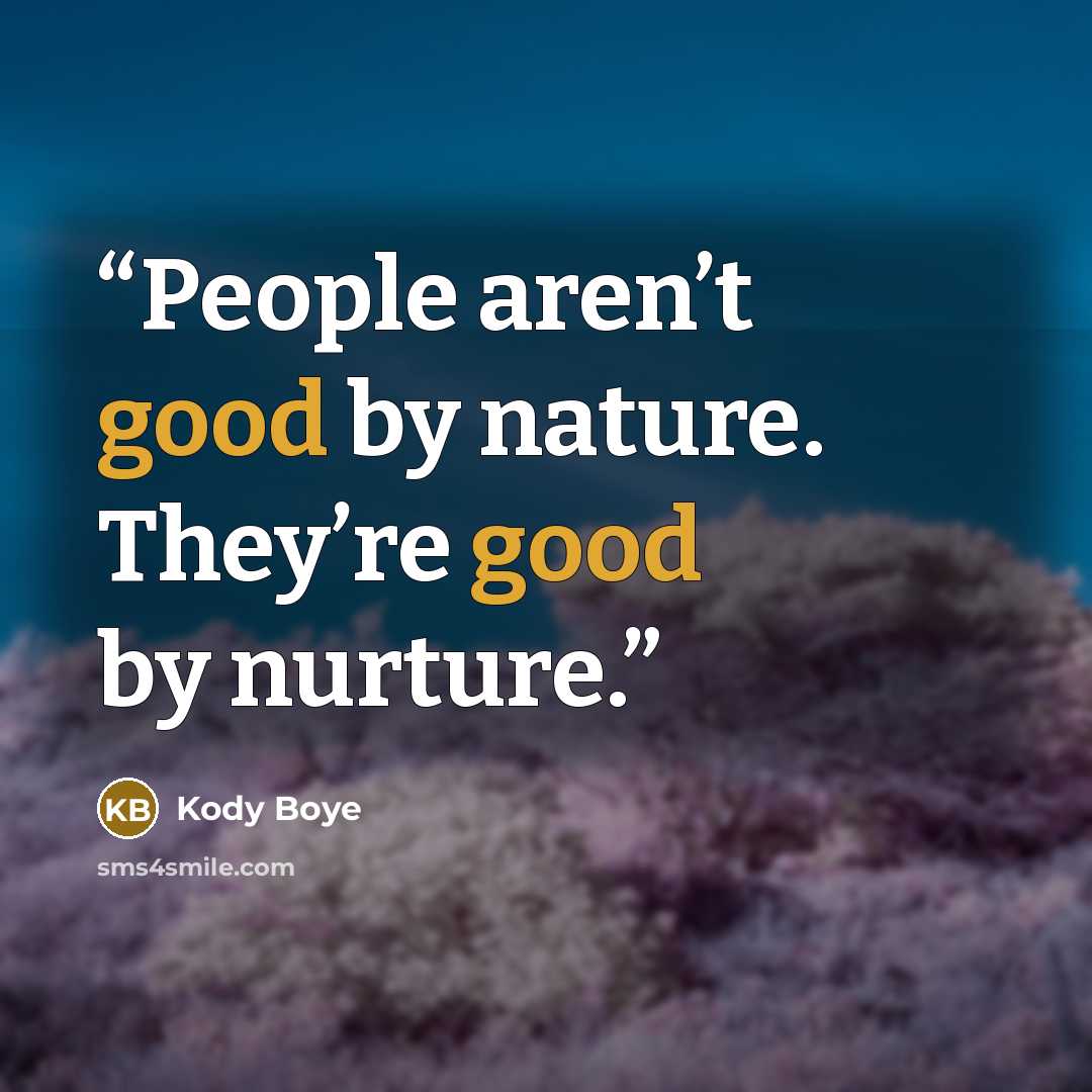 “People aren’t good by nature. They’re good by nurture.” quote by Kody Boye