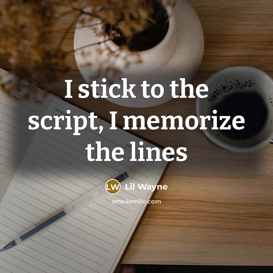 “I stick to the script, I memorize the lines…” quote by Lil Wayne