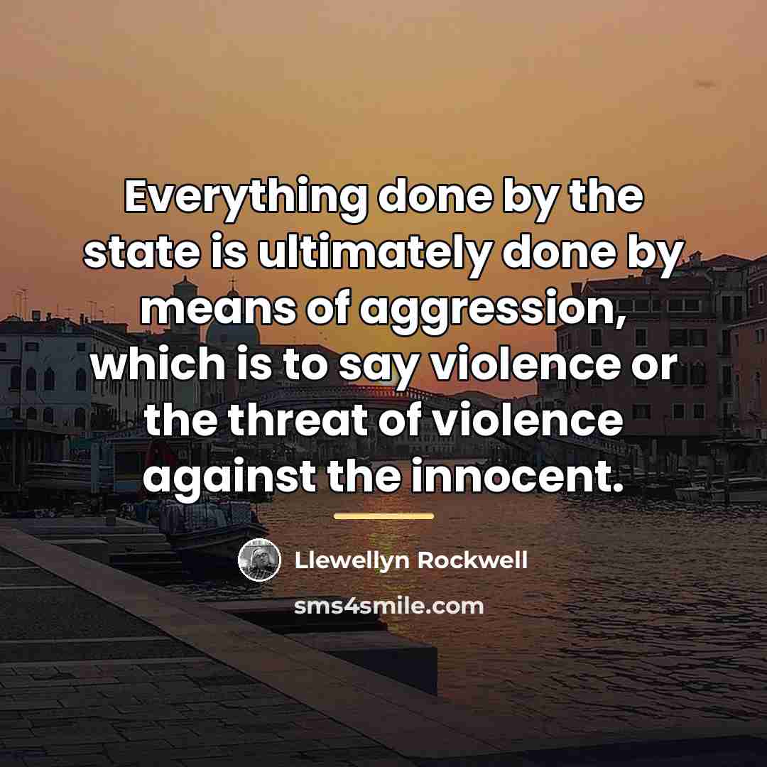 “Everything done by the state is ultimately done by means…” quote by Llewellyn Rockwell