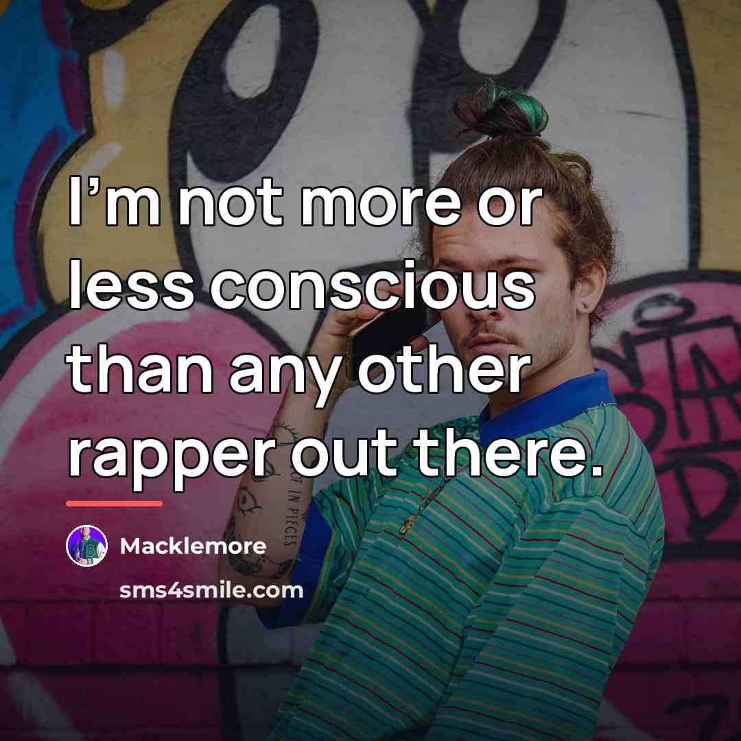 “I'm not more or less conscious than any other rapper…” quote by Macklemore