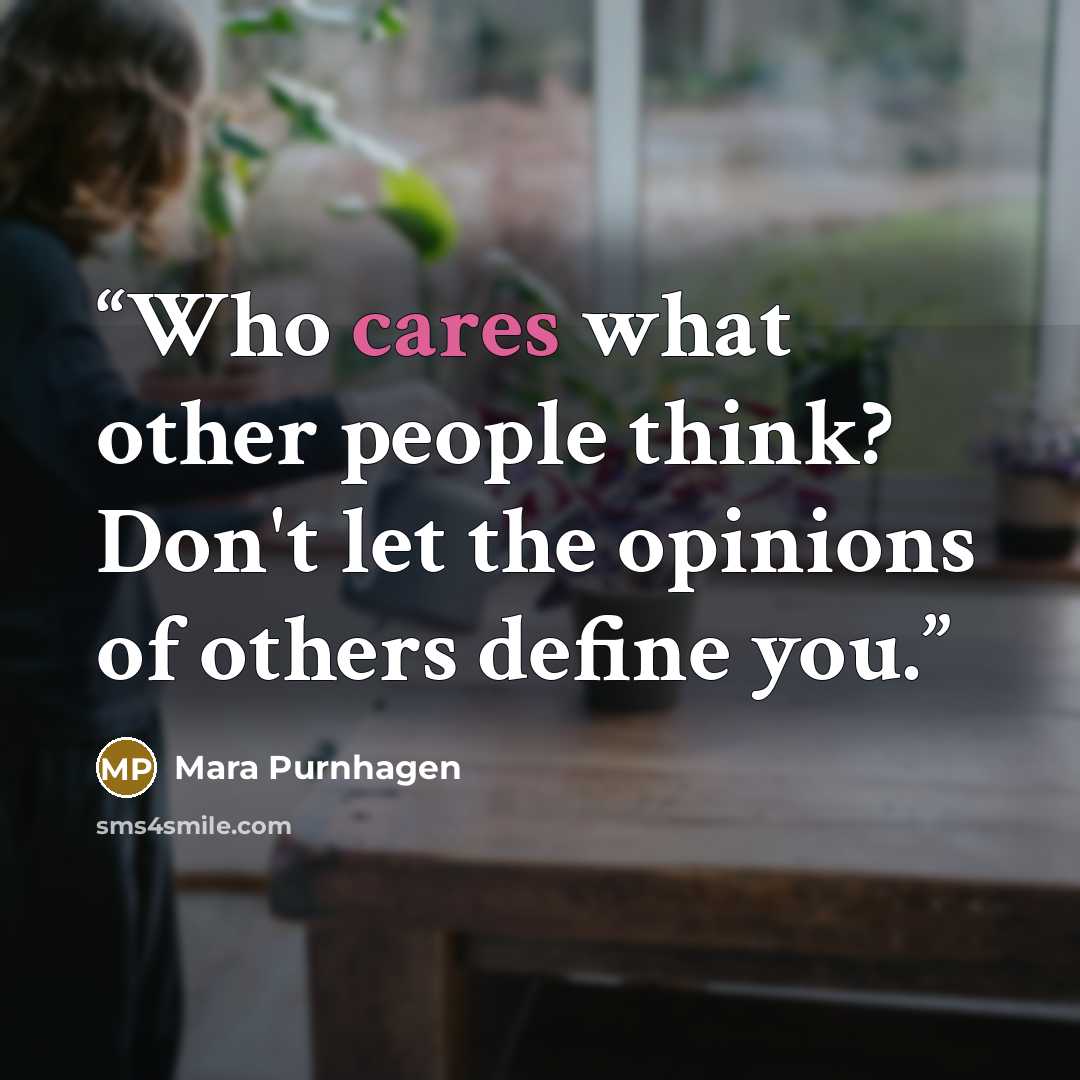 “Who cares what other people think? Don't let the opinions of others define you.” quote by Mara Purnhagen