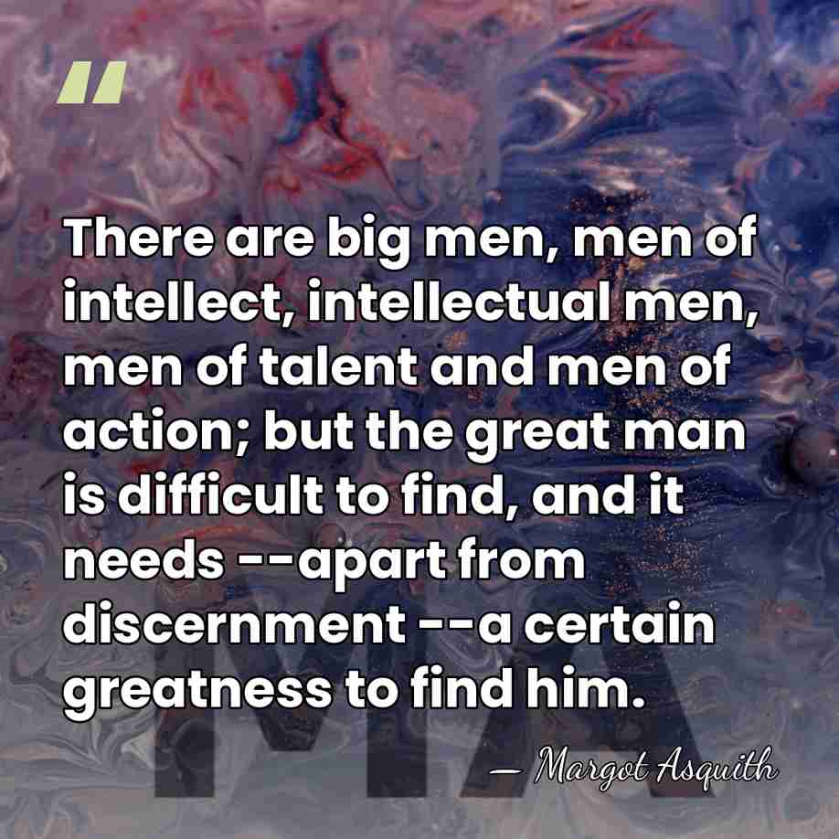 There are big men, men of intellect, intellectual men, men of talent&hellip; - Margot Asquith