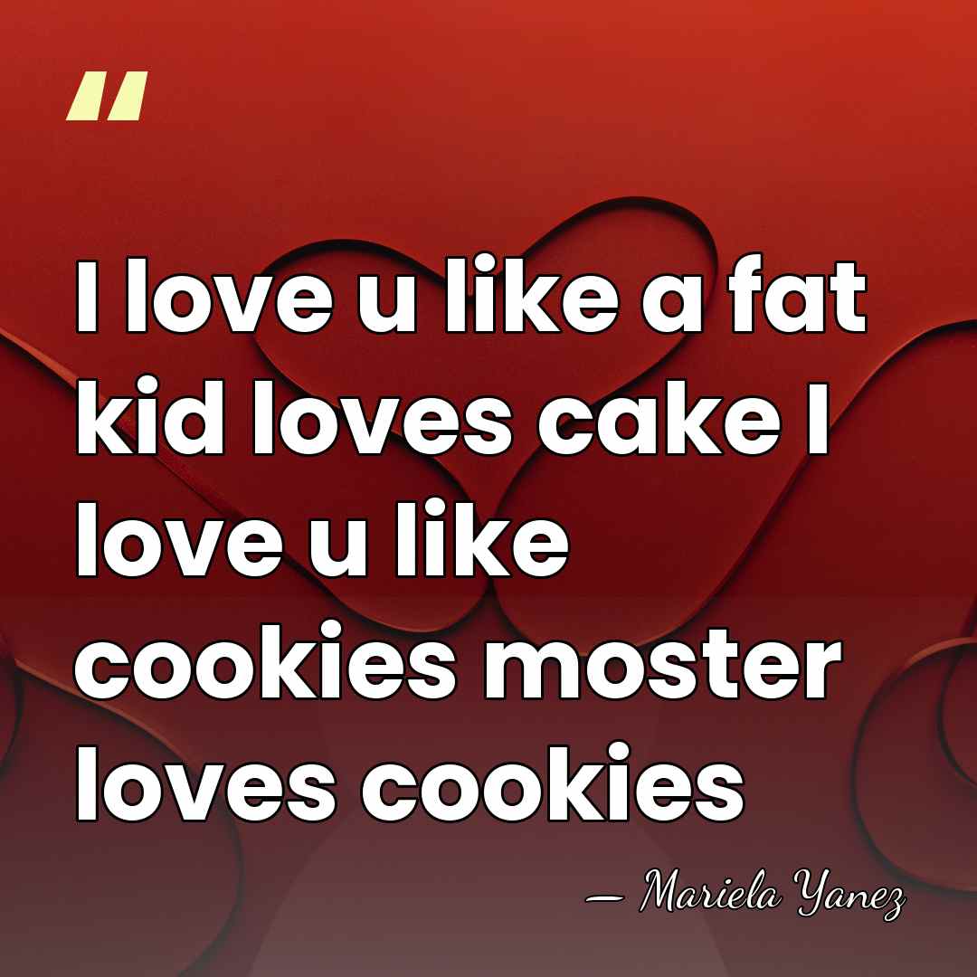 I love u like a fat kid loves cake I love u&hellip; - Mariela Yanez