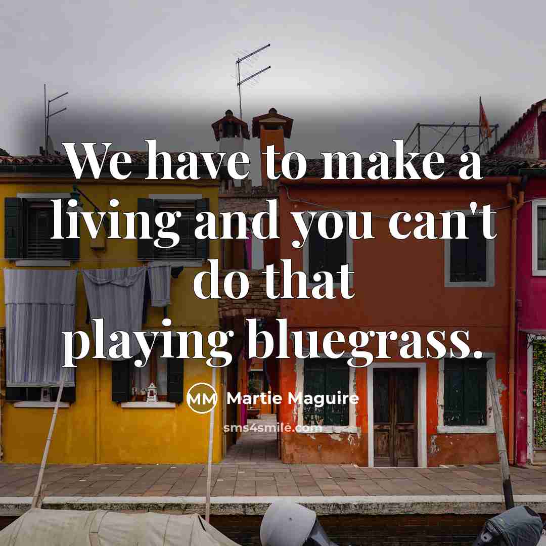 “We have to make a living and you can't do…” quote by Martie Maguire