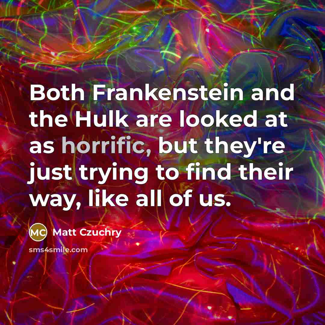 “Both Frankenstein and the Hulk are looked at as horrific,…” quote by Matt Czuchry