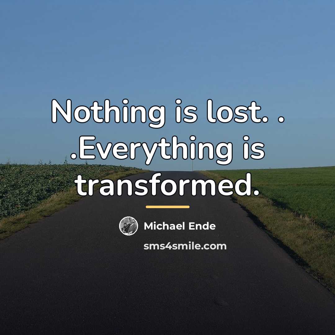 “Nothing is lost. . .Everything is transformed.…” quote by Michael Ende