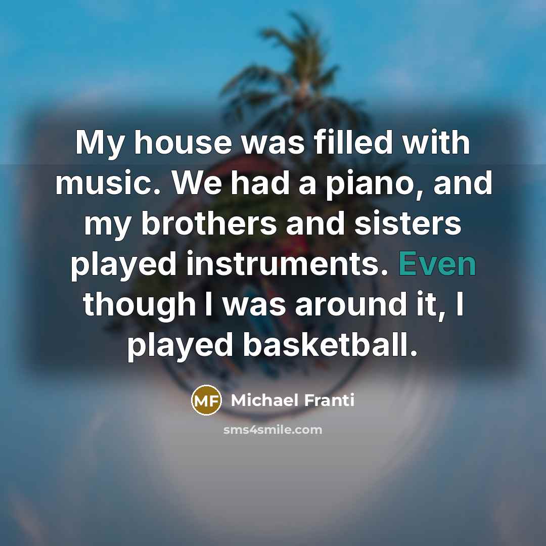 “My house was filled with music. We had a piano,…” quote by Michael Franti