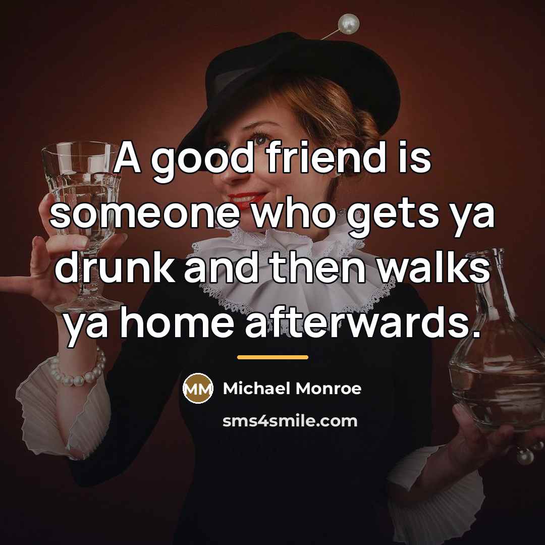 “A good friend is someone who gets ya drunk and…” quote by Michael Monroe
