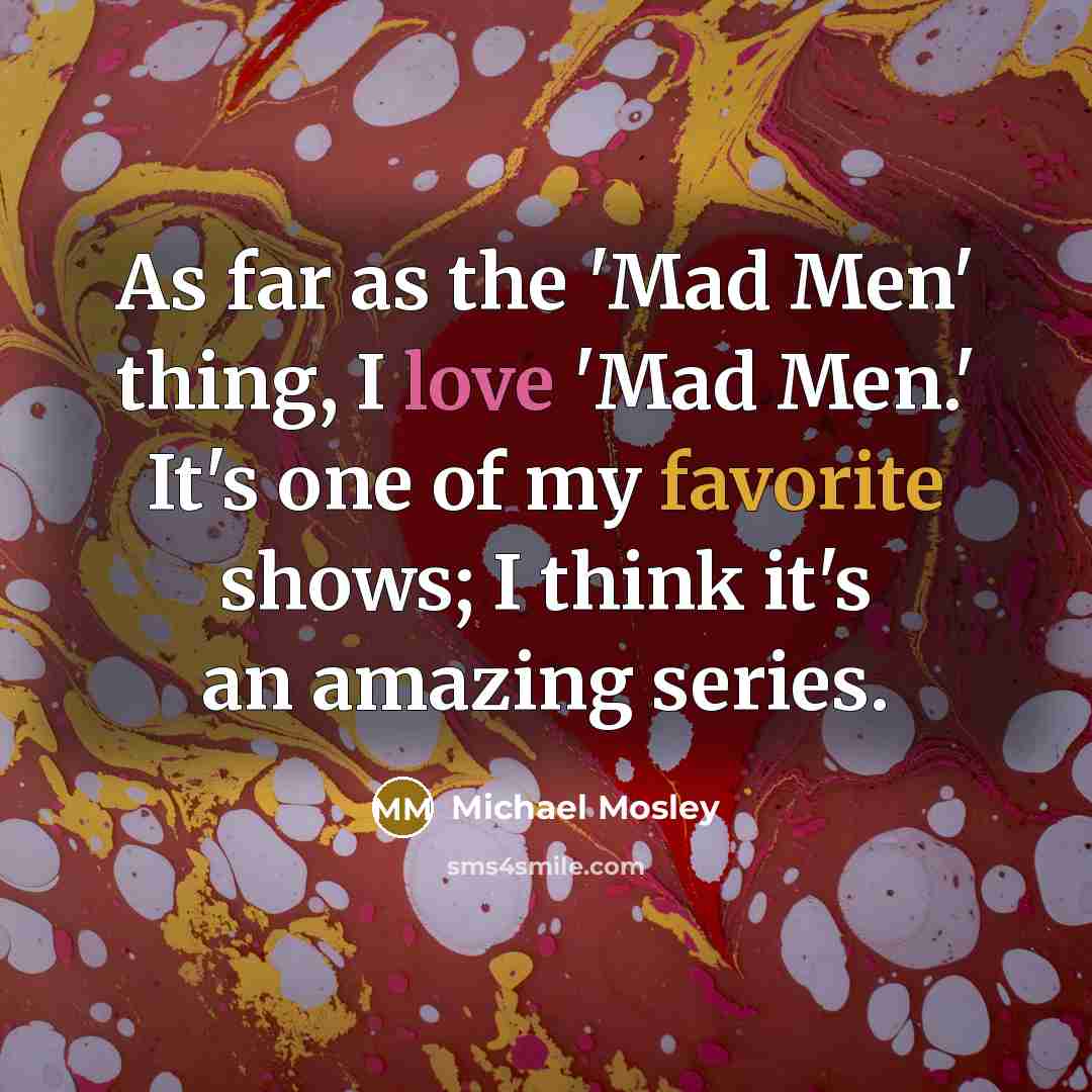 “As far as the 'Mad Men' thing, I love 'Mad…” quote by Michael Mosley