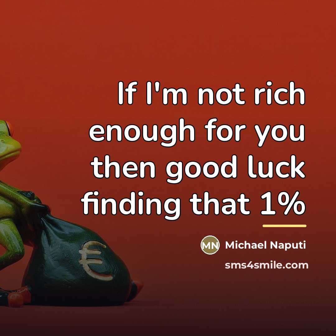 “If I'm not rich enough for you then good luck…” quote by Michael Naputi