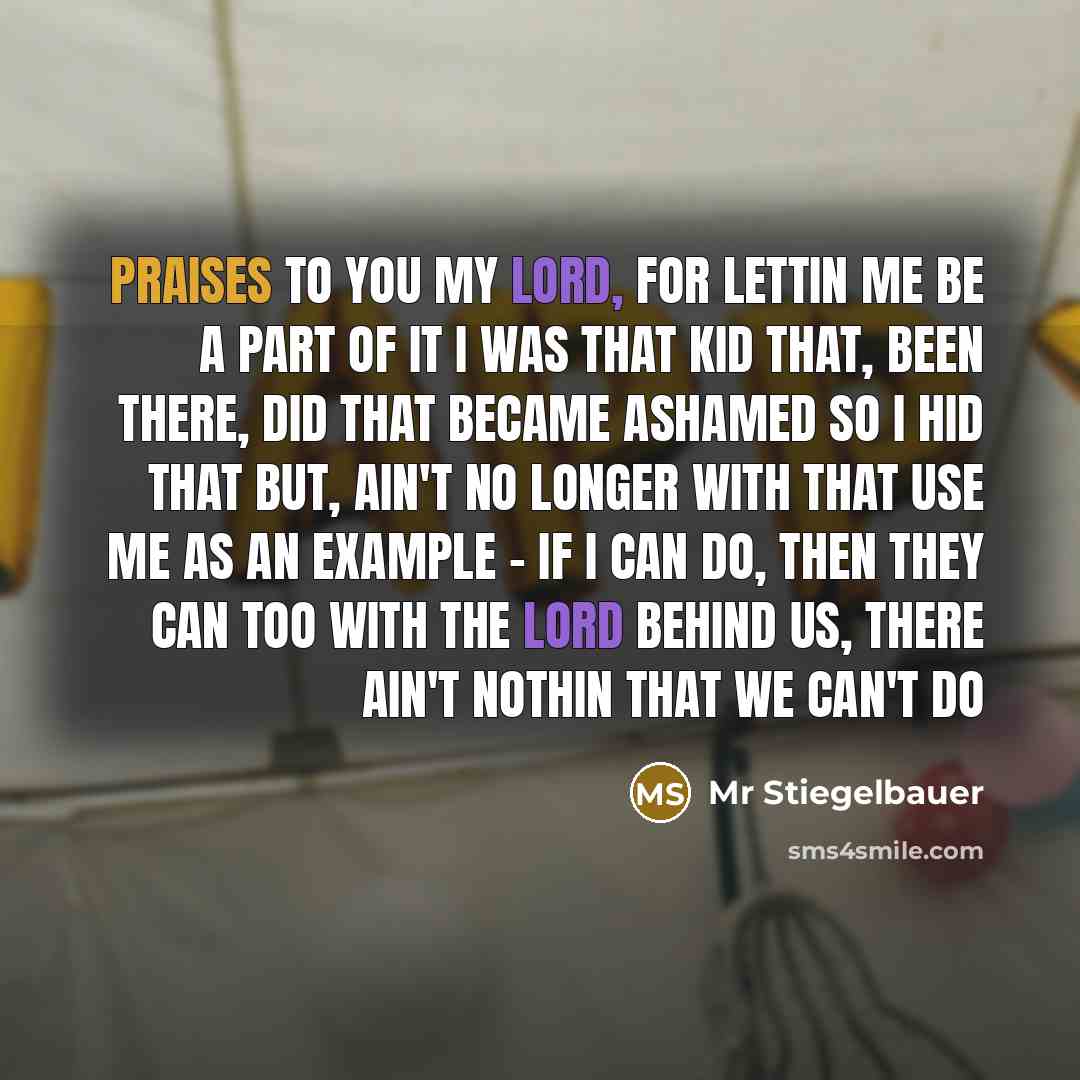 “Praises to you my Lord, for lettin me be a…” quote by Mr Stiegelbauer