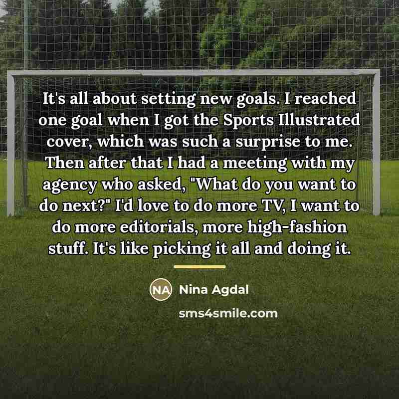 “It's all about setting new goals. I reached one goal…” quote by Nina Agdal
